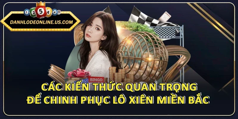 Các kiến thức quan trọng để chinh phục lô xiên miền Bắc