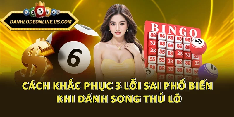 Cách khắc phục 3 lỗi sai phổ biến khi đánh song thủ lô