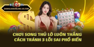 Chơi Song Thủ Lô Luôn Thắng - Cách Tránh 3 Lỗi Sai Phổ Biến