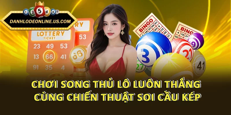 Chơi song thủ lô luôn thắng cùng chiến thuật soi cầu kép