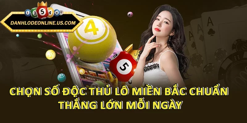 Chọn Số Độc Thủ Lô Miền Bắc Chuẩn - Thắng Lớn Mỗi Ngày