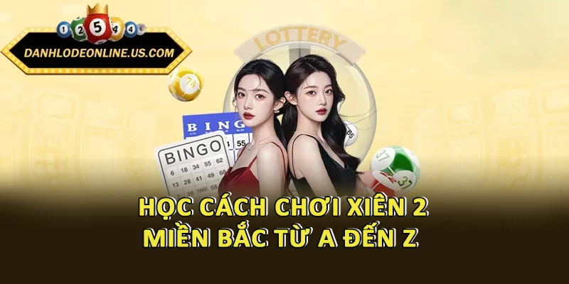 Học cách chơi xiên 2 miền Bắc từ a đến z