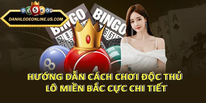 Hướng dẫn cách chơi độc thủ lô miền Bắc cực chi tiết