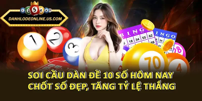 Soi Cầu Dàn Đề 10 Số Hôm Nay - Chốt Số Đẹp, Tăng Tỷ Lệ Thắng