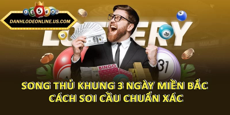 Song Thủ Khung 3 Ngày Miền Bắc - Cách Soi Cầu Chuẩn Xác