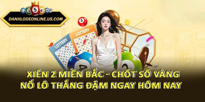 Xiên 2 Miền Bắc - Chốt Số Vàng, Nổ Lô Thắng Đậm Ngay Hôm Nay
